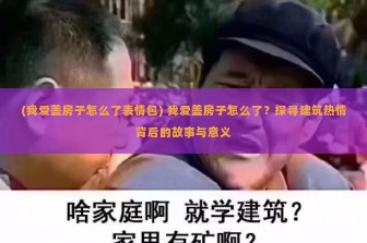 (我爱盖房子怎么了表情包) 我爱盖房子怎么了？探寻建筑热情背后的故事与意义