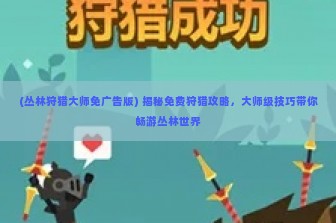 (丛林狩猎大师免广告版) 揭秘免费狩猎攻略，大师级技巧带你畅游丛林世界