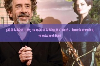 (英雄与城堡下载) 探寻英雄与城堡官方网站，揭秘背后的奇幻世界与互动体验