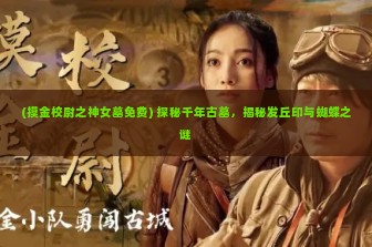 (摸金校尉之神女墓免费) 探秘千年古墓，揭秘发丘印与蝴蝶之谜