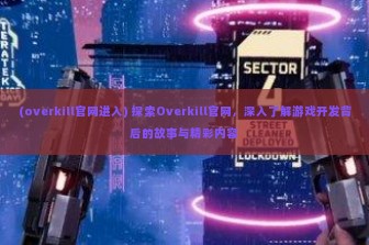 (overkill官网进入) 探索Overkill官网，深入了解游戏开发背后的故事与精彩内容