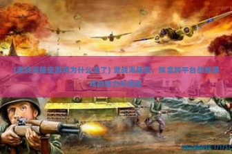 (激战海陆空游戏为什么没了) 激战海陆空，探索跨平台战略游戏的魅力与挑战