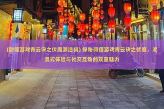 (微信游戏青云诀之伏魔激活码) 探秘微信游戏青云诀之伏魔，沉浸式体验与社交互动的双重魅力