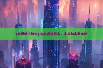 (赛博城市壁纸) 揭秘赛博城市，未来都市新面貌