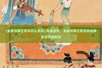 (全民乐舞之前叫什么名字) 探秘历史，全民乐舞之前名称的演变与内涵解析