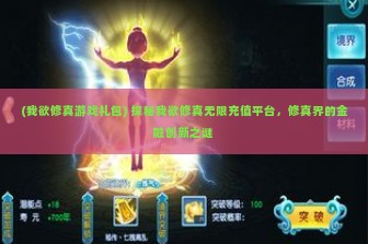 (我欲修真游戏礼包) 探秘我欲修真无限充值平台，修真界的金融创新之谜