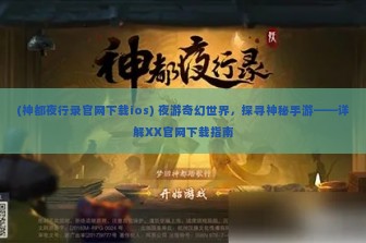 (神都夜行录官网下载ios) 夜游奇幻世界，探寻神秘手游——详解XX官网下载指南