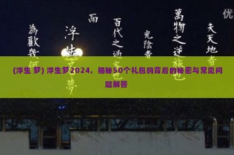 (浮生 梦) 浮生梦2024，揭秘50个礼包码背后的秘密与常见问题解答