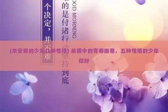 (早安我的少年几种性格) 晨曦中的青春画卷，五种性格的少年你好