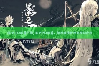 (影之刃3手游下载) 影之刃3手游，探寻武侠世界的奇幻之旅