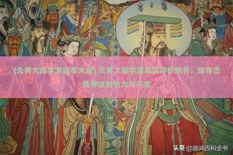 (炎黄大陆手游版本大全) 炎黄大陆手游真实评价解析，探寻古典神话的魅力与不足