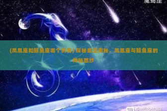 (凤凰座和鲸鱼座哪个厉害) 探秘星空奥秘，凤凰座与鲸鱼座的神秘面纱