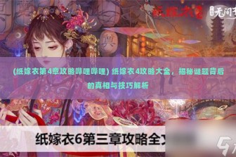 (纸嫁衣第4章攻略哔哩哔哩) 纸嫁衣4攻略大全，揭秘谜题背后的真相与技巧解析