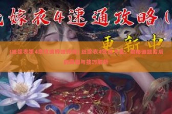 (纸嫁衣第4章攻略哔哩哔哩) 纸嫁衣4攻略大全，揭秘谜题背后的真相与技巧解析