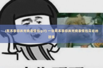 (有本事你弄死我表情包gif) 一张有本事你弄死我表情包背后的故事