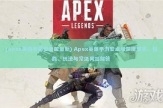 (apex英雄手游安卓版最新) Apex英雄手游安卓版深度解析，性能、玩法与常见问题解答