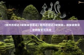 (银河历险记3破解版百度云) 银河历险记3破解版，揭秘破解背后的秘密与风险