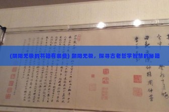 (阴阳无极的书籍有哪些) 阴阳无极，探寻古老哲学智慧的秘籍