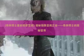 (奇异博士里的镜像空间) 揭秘镜像空间之谜——奇异博士的奥秘世界